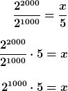 [latex]\frac{2^{2000} }{2^{1000} } = \frac{x}{5} \\<br />
\frac{2^{2000} }{2^{1000} }\cdot 5 = x \\<br />
2^{1000}\cdot 5 = x [/latex]